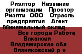 Риэлтор › Название организации ­ Простор-Риэлти, ООО › Отрасль предприятия ­ Агент › Минимальный оклад ­ 150 000 - Все города Работа » Вакансии   . Владимирская обл.,Вязниковский р-н